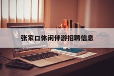 贵港张家口休闲伴游雇用信息(张家口休闲伴游雇用信息最新)