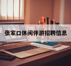 贵港张家口休闲伴游雇用信息(张家口休闲伴游雇用信息最新)