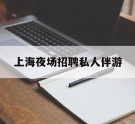 贵港上海夜场雇用私家伴游(上海雇用高端伴游一天20万)