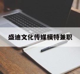 贵港盛迪文化传媒模特兼职的简单介绍