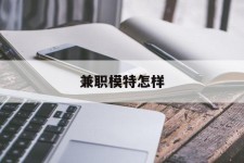 贵港兼职模特如何(哪里能够做模特兼职工做)