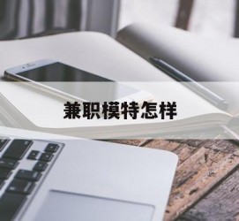 贵港兼职模特如何(哪里能够做模特兼职工做)