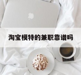 贵港淘宝模特的兼职靠谱吗(淘宝上的兼职模特是实的吗)