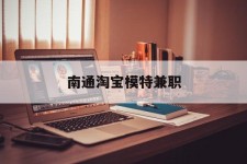 贵港南通淘宝模特兼职(南通哪里有模特培训班)