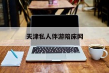 贵港天津私家伴游陪床网的简单介绍