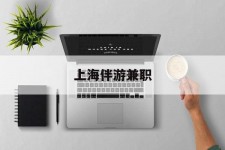 贵港上海伴游兼职(上海伴游雇用是实的吗)
