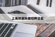 贵港上海伴游外围雇用日薪(上海雇用伴游年薪8000万)