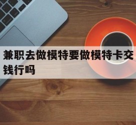 贵港关于兼职去做模特要做模特卡交钱行吗的信息