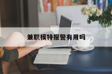 贵港兼职模特报警有用吗(兼职模特上当了报警能要回来钱吗)